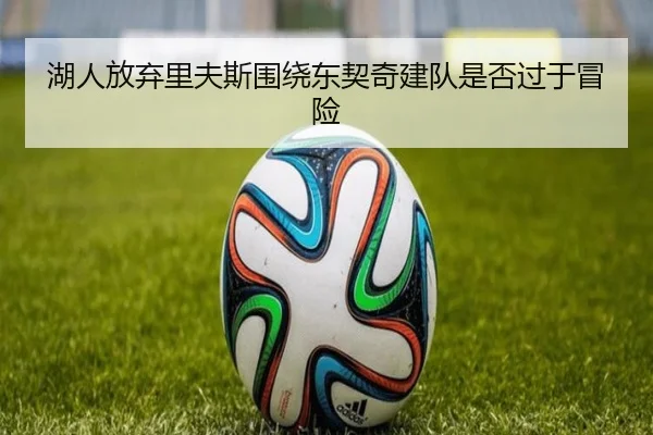 湖人放弃里夫斯围绕东契奇建队是否过于冒险